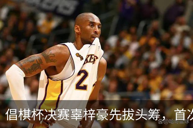 倡棋杯决赛辜梓豪先拔头筹，首次加冕近在咫尺